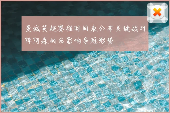 曼城英超赛程时间表公布关键战对阵阿森纳或影响争冠形势