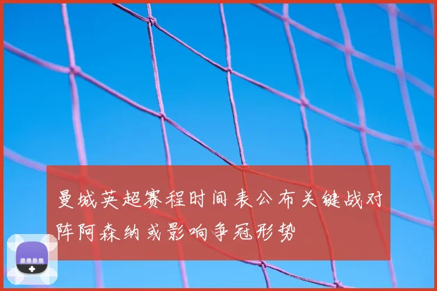 曼城英超赛程时间表公布关键战对阵阿森纳或影响争冠形势
