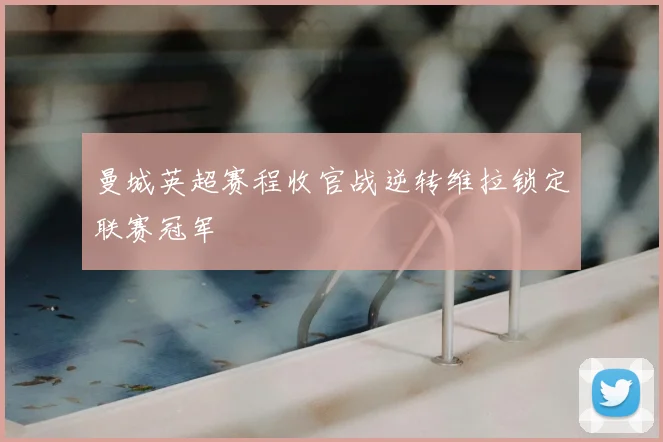 曼城英超赛程收官战逆转维拉锁定联赛冠军
