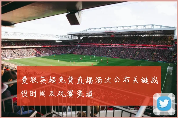 曼联英超免费直播场次公布关键战役时间及观赛渠道