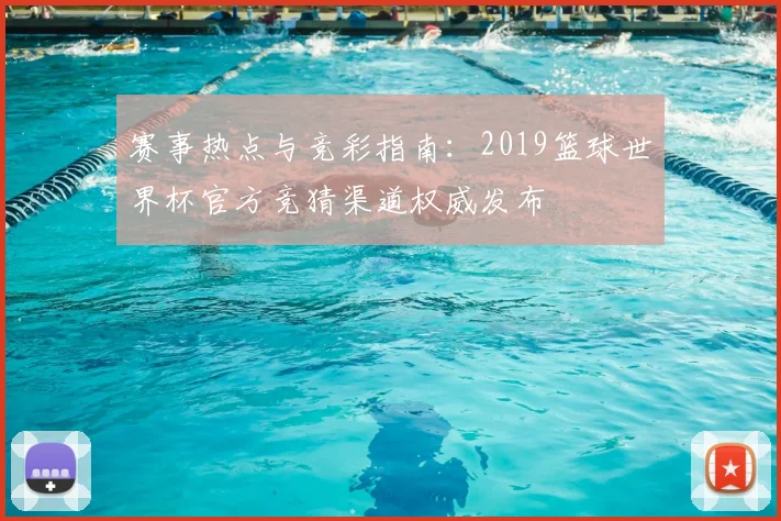 赛事热点与竞彩指南：2019篮球世界杯官方竞猜渠道权威发布